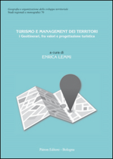 Turismo e management dei territori. I Geoitinerari, fra valori e progettazione turistica - Enrica Lemmi