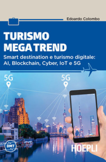 Turismo mega trend. Smart destination e turismo digitale: AI, Blockchain, Cyber, IoT e 5G - Edoardo Colombo