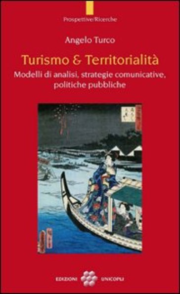 Turismo & territorialità. Modelli di analisi, strategie comunicative, politiche pubbliche - Angelo Turco