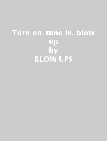 Turn on, tune in, blow up - BLOW UPS