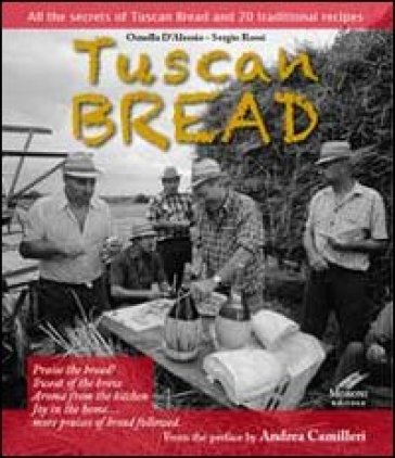 Tuscan bread. All the secrets of tuscan bread and 20 traditional recipes - Ornella D