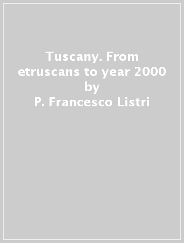 Tuscany. From etruscans to year 2000 - P. Francesco Listri