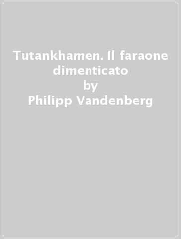 Tutankhamen. Il faraone dimenticato - Philipp Vandenberg