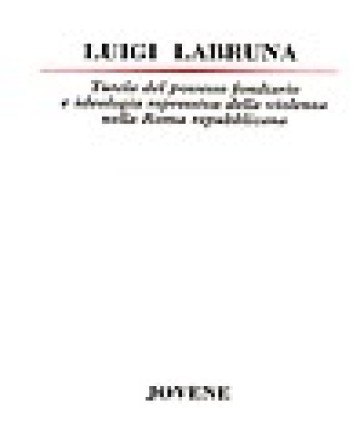 Tutela del possesso fondiario e ideologia repressiva della violenza nella Roma repubblicana - Luigi Labruna