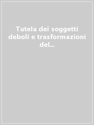 Tutela dei soggetti deboli e trasformazioni del lavoro tra diritti e libertà. Prospettive nazionali e internazionali