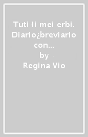 Tuti li mei erbi. Diario¿breviario con ricette per gustosi piatti, benefiche tisane e balsamici sacchettini profumati