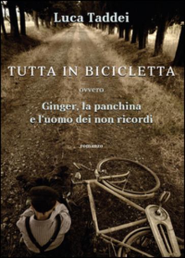 Tutta in bicicletta ovvero Ginger, la panchina e l'uomo dei non ricordi