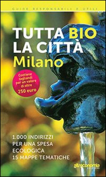 Tutta bio la città. Milano. 1000 indirizzi per una spesa ecologica. 15 mappe tematiche - Massimo Acanfora - Ilaria Sesana