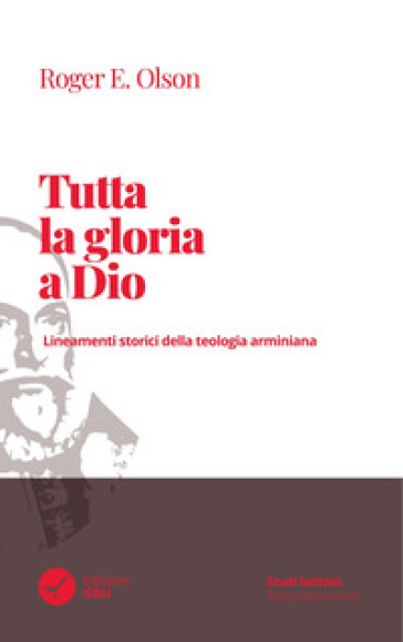 Tutta la gloria a Dio. Lineamenti storici della teologia arminiana - Roger E. Olson