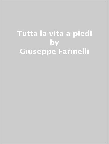 Tutta la vita a piedi - Giuseppe Farinelli