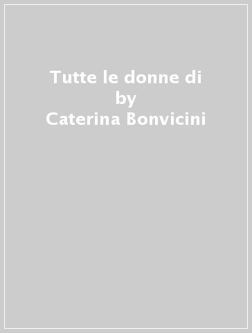 Tutte le donne di - Caterina Bonvicini