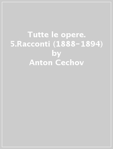 Tutte le opere. 5.Racconti (1888-1894) - Anton Cechov