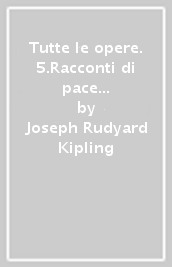 Tutte le opere. 5.Racconti di pace e di guerra (Azioni e reazioni - creature)