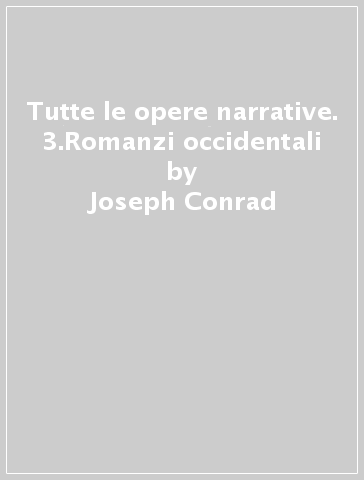 Tutte le opere narrative. 3.Romanzi occidentali - Joseph Conrad
