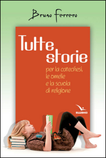 Tutte storie. Per la catechesi, le omelie e la scuola di religione - Bruno Ferrero