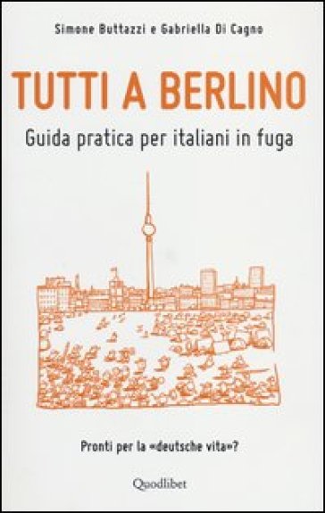 Tutti a Berlino. Guida pratica per italiani in fuga - Simone Buttazzi - Gabriella Di Cagno