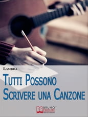 Tutti Possono Scrivere una Canzone. I Passi per Diventare Cantautore Partendo da Zero anche se Non Sai Suonare. (Ebook Italiano - Anteprima Gratis)