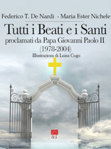 Tutti i beati e i santi. Proclamati da Papa Giovanni Paolo II (1978-2004) - Federico T. De Nardi - Maria Ester Nichele
