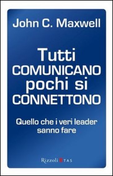 Tutti comunicano pochi si connettono. Quello che i veri leader sanno fare - John C. Maxwell