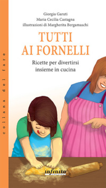 Tutti ai fornelli. Ricette per divertirsi insieme in cucina - Giorgia Garuti - Maria Cecilia Castagna