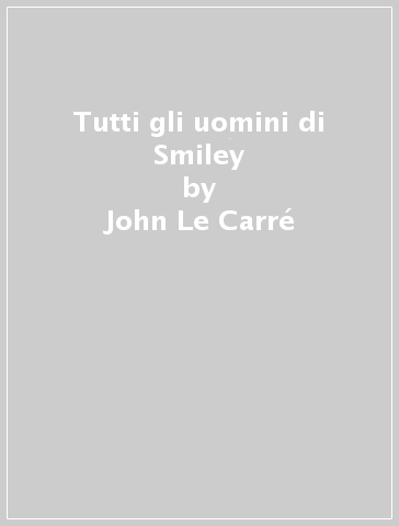 Tutti gli uomini di Smiley - John Le Carré