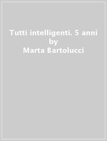 Tutti intelligenti. 5 anni - Marta Bartolucci | 