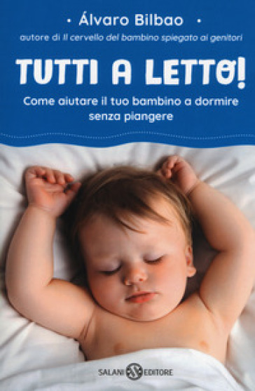 Tutti a letto! Come aiutare il tuo bambino a dormire senza piangere - Alvaro Bilbao