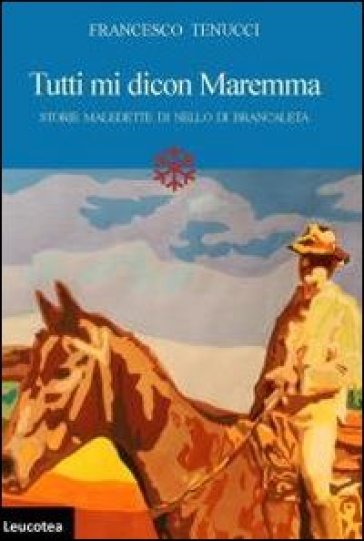 Tutti mi dicon Maremma. Storie maledette di Nello di Brancaleta - Francesco Tenucci