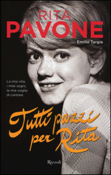 Tutti pazzi per Rita. La mia vita, i miei sogni, la mia voglia di cantare - Rita Pavone - Emilio Targia