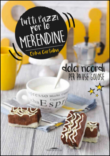 Tutti pazzi per le merendine. Dolci ricordi per pause golose - Erika Cartabia