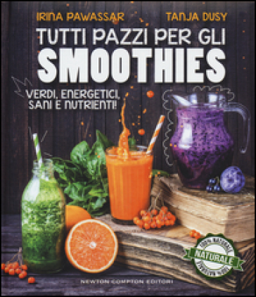 Tutti pazzi per gli smoothies. Verdi, energetici, sani e nutrienti! - Irina Pawassar - Tanja Dusy