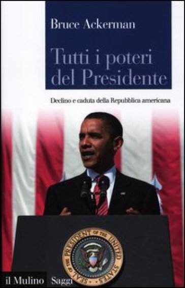 Tutti i poteri del Presidente. Declino e caduta della Repubblica americana - Bruce A. Ackerman