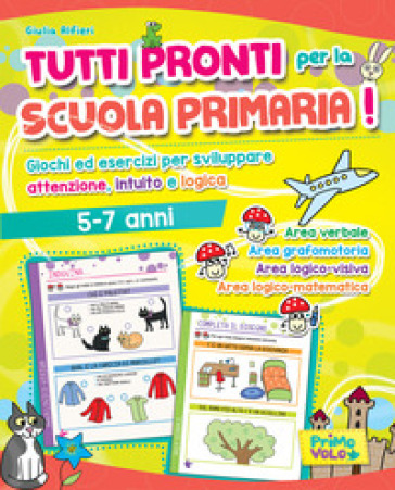 Tutti pronti per la scuola primaria! Giochi ed esercizi per sviluppare attenzione, intuito e logica. 5-7 anni. Ediz. a colori - Giulia Alfieri