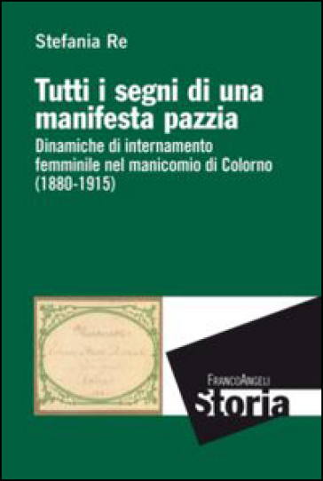 Tutti i segni di una manifesta pazzia. Dinamiche di internamento femminile al manicomio di Colorno (1880-1915) - Stefania Re