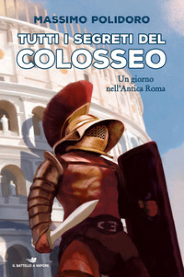Tutti i segreti del Colosseo. Un giorno nell'antica Roma - Massimo Polidoro