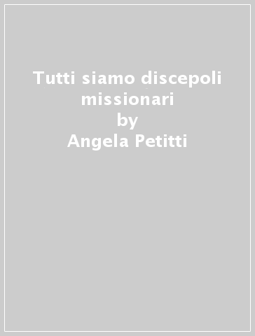 Tutti siamo discepoli missionari - Angela Petitti