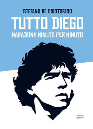 Tutto Diego. Maradona minuto per minuto - Stefano De Cristofaro