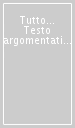 Tutto... Testo argomentativo. Tipologia B. Per la prima prova scritta della maturità. Per tutte le scuole secondarie superiori, per il nuovo esame di stato. Ediz. per la scuola