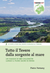 Tutto il Tevere dalla sorgente al mare. Un viaggio di 400 chilometri lungo il fiume sacro di Roma