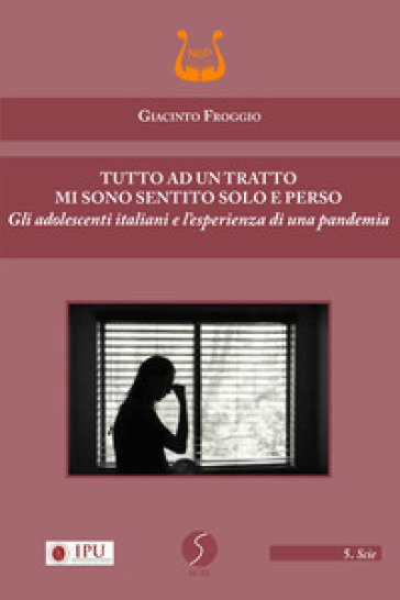 Tutto ad un tratto mi sono sentito solo e perso. Gli adolescenti italiani e l'esperienza di una pandemia. Nuova ediz. - Giacinto Froggio