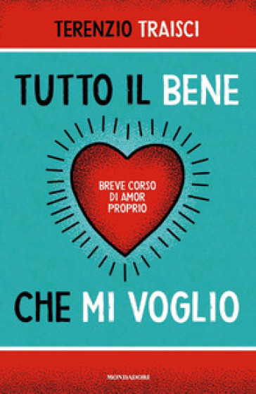 Tutto il bene che mi voglio. Breve corso di amor proprio - Terenzio Traisci