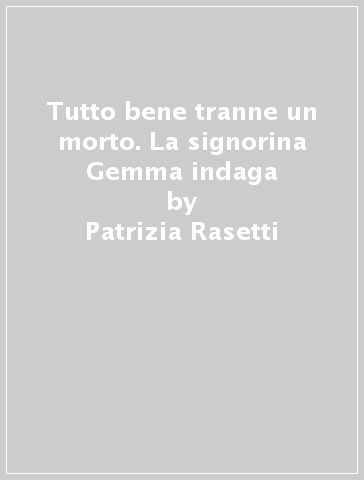 Tutto bene tranne un morto. La signorina Gemma indaga - Patrizia Rasetti