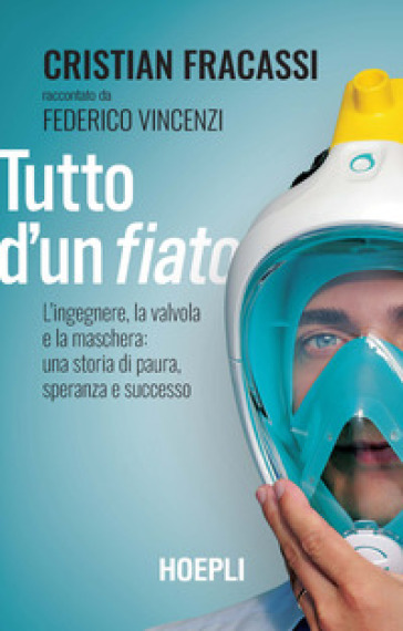 Tutto d'un fiato. L'ingegnere, la valvola e la maschera: una storia di paura, speranza e successo - Cristian Fracassi - Federico Vincenzi