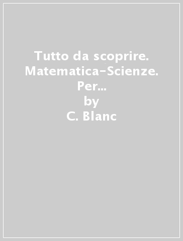 Tutto da scoprire. Matematica-Scienze. Per la Scuola elementare. Con e-book. Con espansione online. 1. - C. Blanc - R. Cavasino - M. Mattiassich