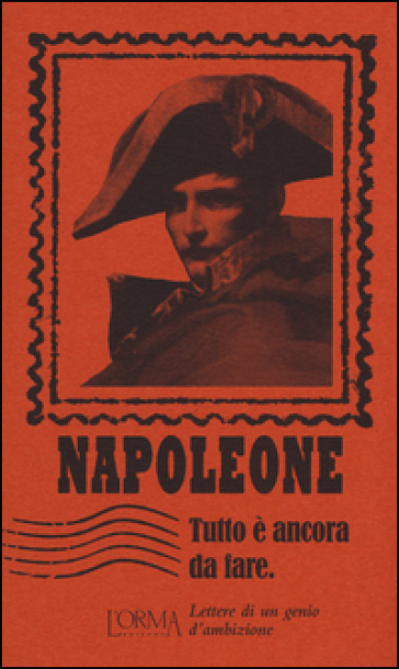 Tutto è ancora da fare. Lettere di un genio d'ambizione - Napoleone Bonaparte