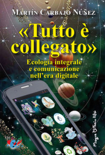 «Tutto è collegato». Ecologia integrale e comunicazione nell'era digitale - Martin Carbajo Nunez