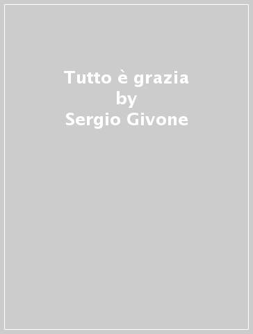 Tutto è grazia - Sergio Givone