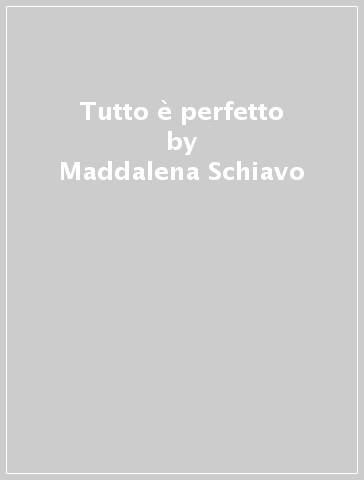 Tutto è perfetto - Maddalena Schiavo