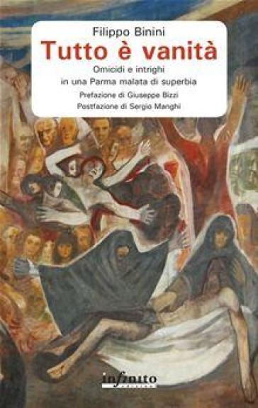 Tutto è vanità. Omicidi e intrighi in una Parma malata di superbia - Filippo Binini