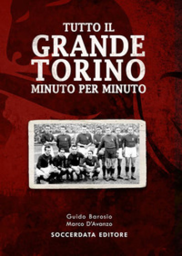 Tutto il grande Torino minuto per minuto - Guido Barosio - Marco D